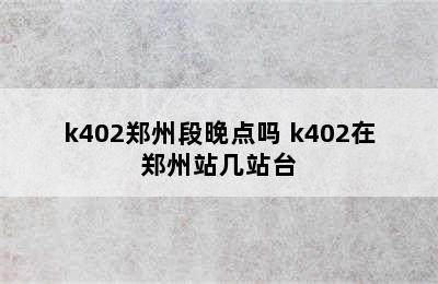 k402郑州段晚点吗 k402在郑州站几站台